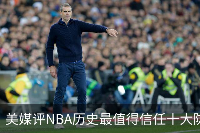 美媒评NBA历史最值得信任十大防守球员，詹姆斯第5，乔丹第4，科比未上榜